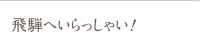 飛騨へいらっしゃい！