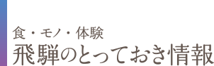 食・モノ・体験 飛騨のとっておき情報