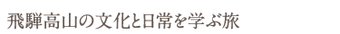 飛騨高山の文化と日常を学ぶ旅