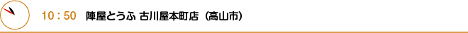 10：50　陣屋とうふ 古川屋本町店（高山市）