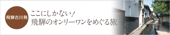 ここにしかない！飛騨のオンリーワンをめぐる旅