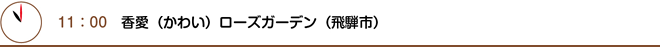 11：00　香愛（かわい）ローズガーデン（飛騨市）