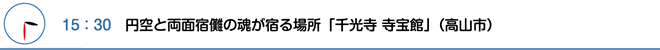 15：30　円空と両面宿儺の魂が宿る場所「千光寺 寺宝館」（高山市）