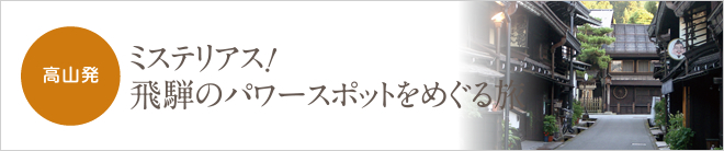 高山発 ミステリアス！飛騨のパワースポットをめぐる旅