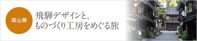 高山発飛騨デザインとものづくり工房をめぐる旅