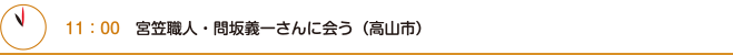 11：00　宮笠職人・問坂義一さんに会う（高山市）