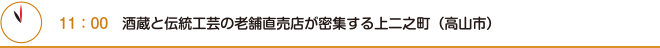 11：00　酒蔵と伝統工芸の老舗直売店が密集する上二之町（高山市）